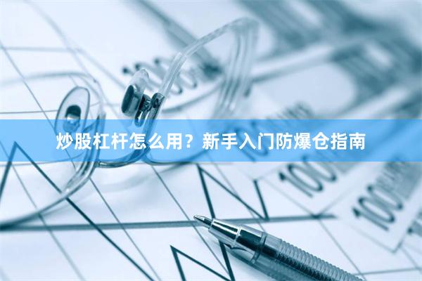 炒股杠杆怎么用？新手入门防爆仓指南