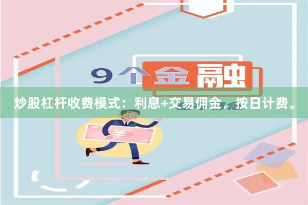 炒股杠杆收费模式：利息+交易佣金，按日计费。