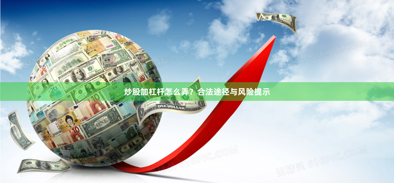 炒股加杠杆怎么弄？合法途径与风险提示