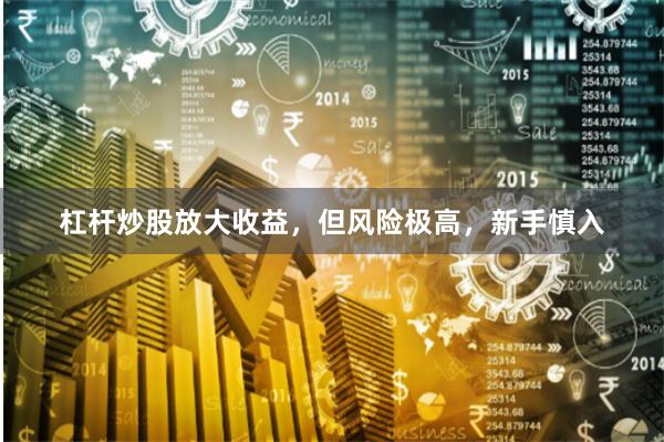 杠杆炒股放大收益，但风险极高，新手慎入