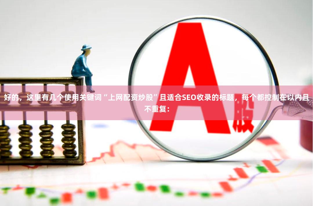 好的，这里有几个使用关键词“上网配资炒股”且适合SEO收录的标题，每个都控制在以内且不重复：