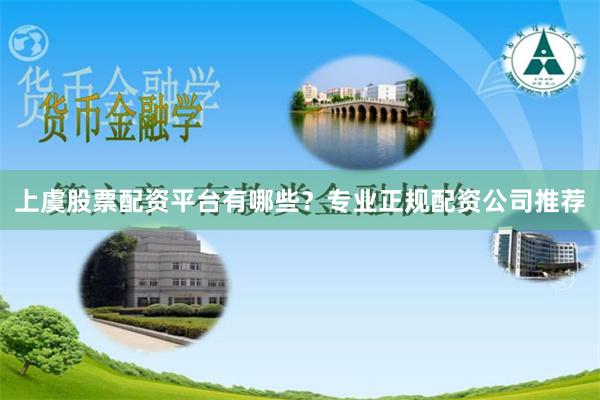上虞股票配资平台有哪些？专业正规配资公司推荐