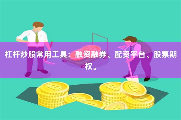 杠杆炒股常用工具：融资融券、配资平台、股票期权。