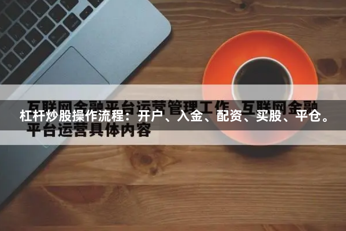 杠杆炒股操作流程：开户、入金、配资、买股、平仓。