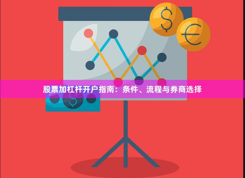 股票加杠杆开户指南：条件、流程与券商选择
